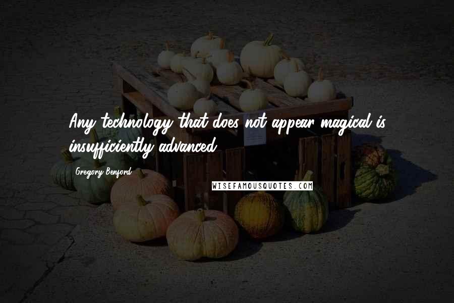 Gregory Benford Quotes: Any technology that does not appear magical is insufficiently advanced.