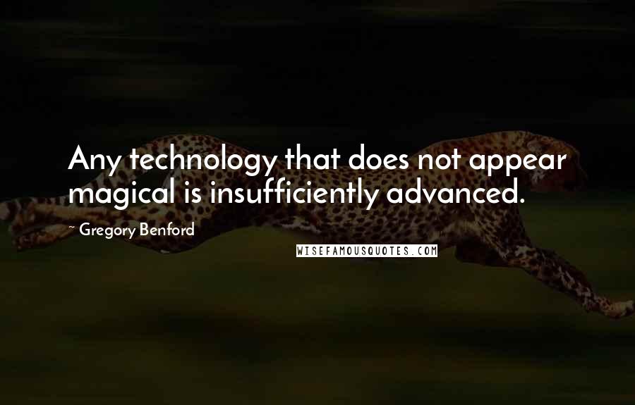 Gregory Benford Quotes: Any technology that does not appear magical is insufficiently advanced.