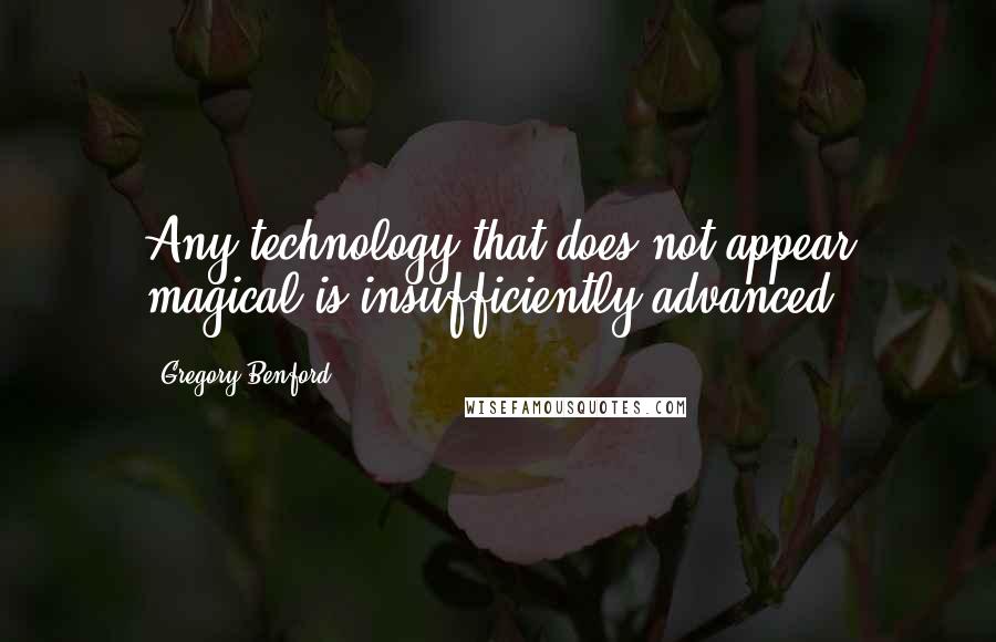 Gregory Benford Quotes: Any technology that does not appear magical is insufficiently advanced.