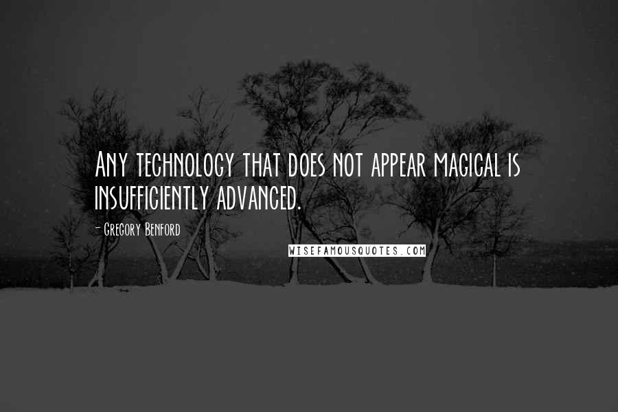 Gregory Benford Quotes: Any technology that does not appear magical is insufficiently advanced.