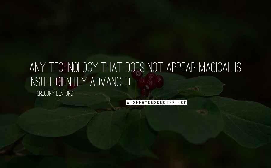 Gregory Benford Quotes: Any technology that does not appear magical is insufficiently advanced.