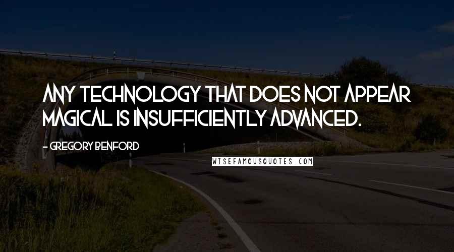 Gregory Benford Quotes: Any technology that does not appear magical is insufficiently advanced.