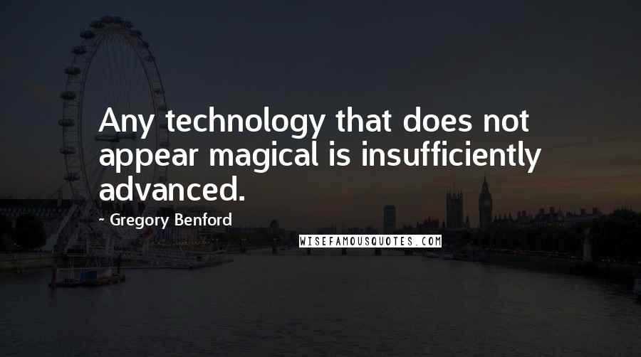 Gregory Benford Quotes: Any technology that does not appear magical is insufficiently advanced.