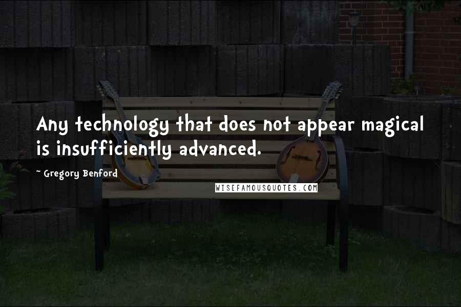 Gregory Benford Quotes: Any technology that does not appear magical is insufficiently advanced.