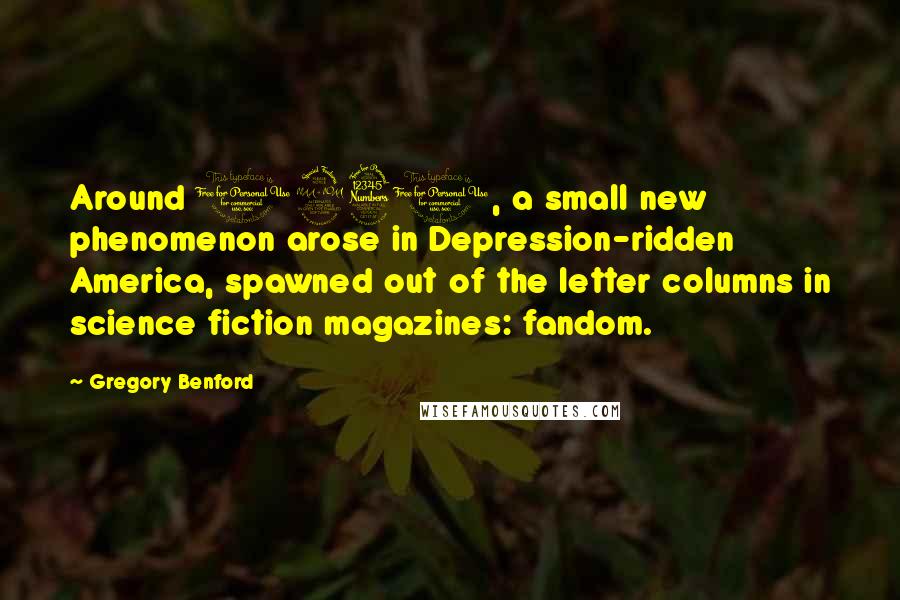 Gregory Benford Quotes: Around 1930, a small new phenomenon arose in Depression-ridden America, spawned out of the letter columns in science fiction magazines: fandom.