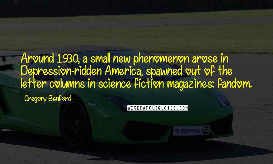 Gregory Benford Quotes: Around 1930, a small new phenomenon arose in Depression-ridden America, spawned out of the letter columns in science fiction magazines: fandom.