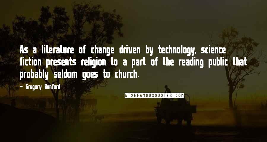 Gregory Benford Quotes: As a literature of change driven by technology, science fiction presents religion to a part of the reading public that probably seldom goes to church.