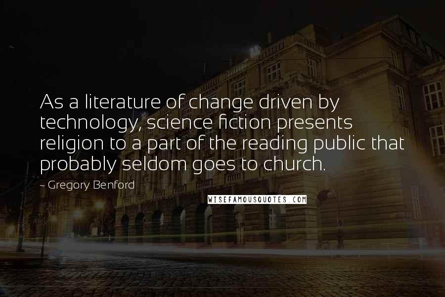 Gregory Benford Quotes: As a literature of change driven by technology, science fiction presents religion to a part of the reading public that probably seldom goes to church.