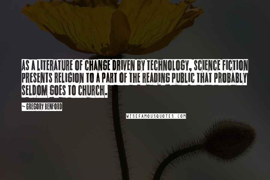 Gregory Benford Quotes: As a literature of change driven by technology, science fiction presents religion to a part of the reading public that probably seldom goes to church.