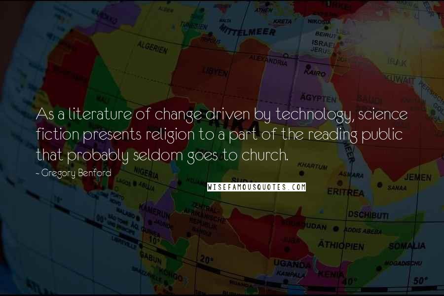 Gregory Benford Quotes: As a literature of change driven by technology, science fiction presents religion to a part of the reading public that probably seldom goes to church.