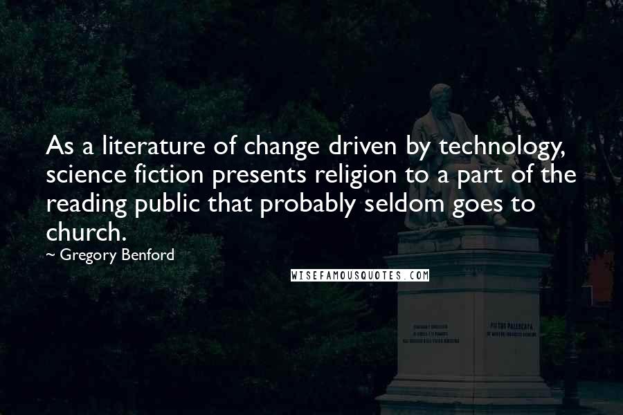 Gregory Benford Quotes: As a literature of change driven by technology, science fiction presents religion to a part of the reading public that probably seldom goes to church.