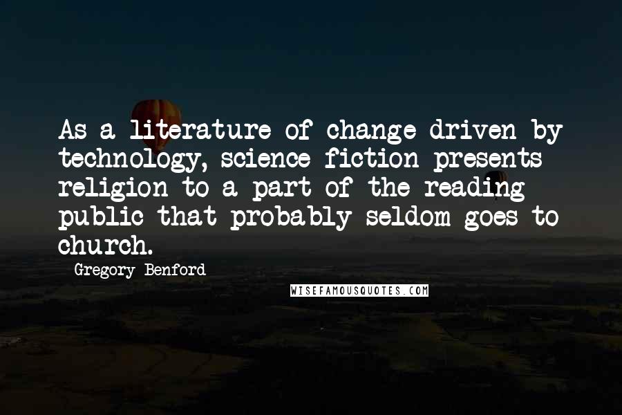 Gregory Benford Quotes: As a literature of change driven by technology, science fiction presents religion to a part of the reading public that probably seldom goes to church.