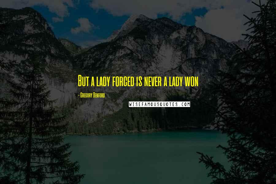 Gregory Benford Quotes: But a lady forced is never a lady won