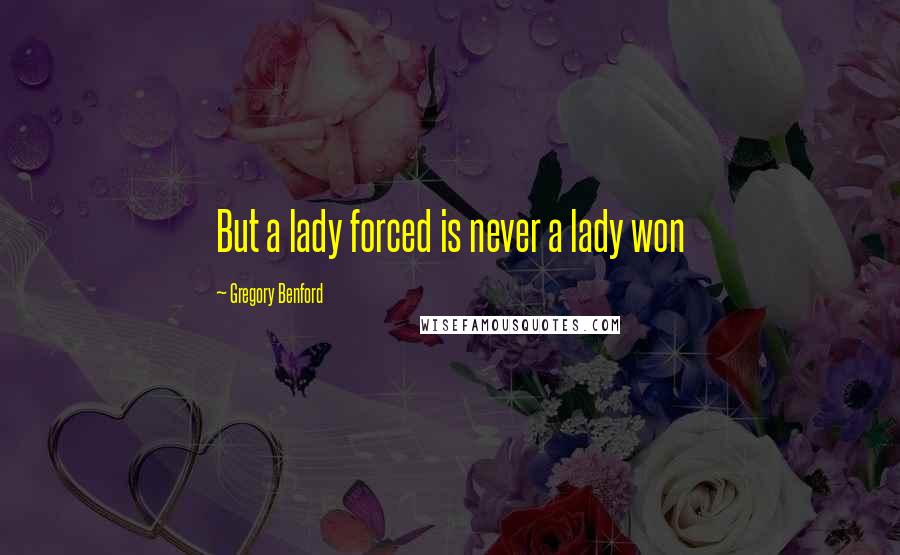 Gregory Benford Quotes: But a lady forced is never a lady won