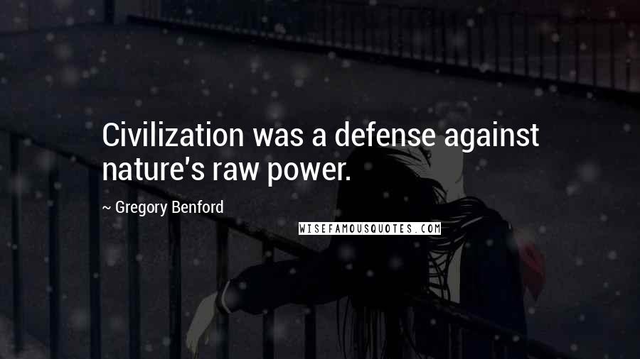 Gregory Benford Quotes: Civilization was a defense against nature's raw power.