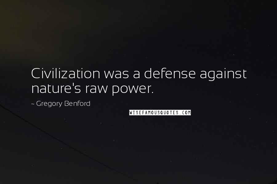 Gregory Benford Quotes: Civilization was a defense against nature's raw power.