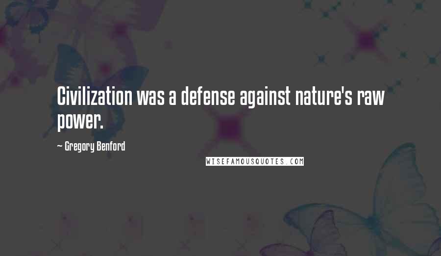 Gregory Benford Quotes: Civilization was a defense against nature's raw power.