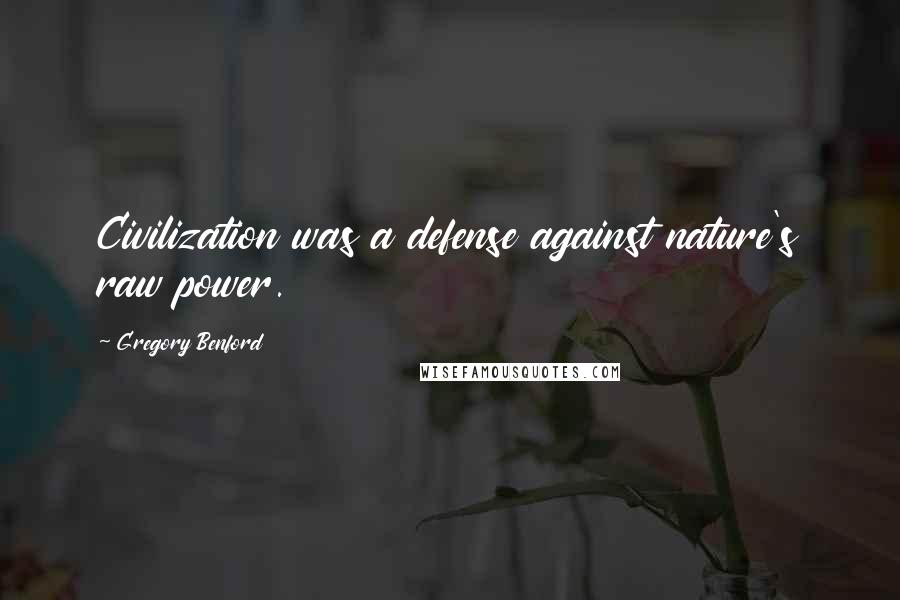Gregory Benford Quotes: Civilization was a defense against nature's raw power.