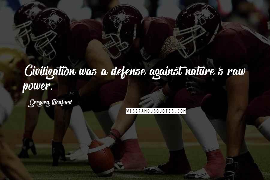 Gregory Benford Quotes: Civilization was a defense against nature's raw power.