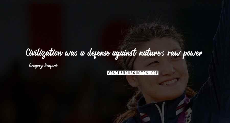 Gregory Benford Quotes: Civilization was a defense against nature's raw power.