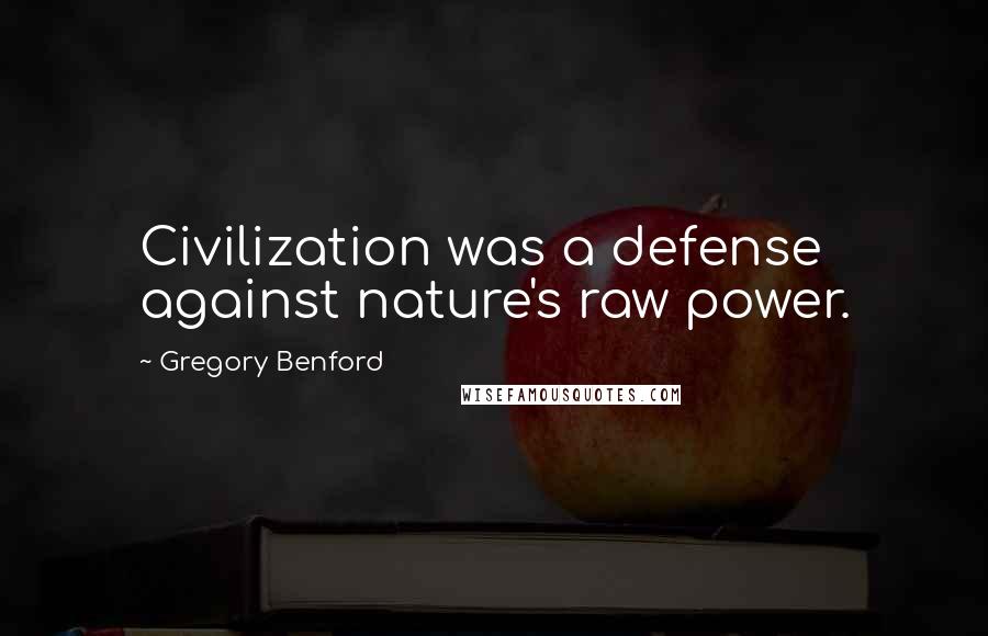 Gregory Benford Quotes: Civilization was a defense against nature's raw power.