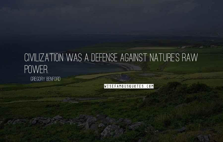 Gregory Benford Quotes: Civilization was a defense against nature's raw power.