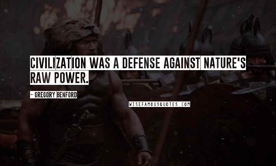 Gregory Benford Quotes: Civilization was a defense against nature's raw power.