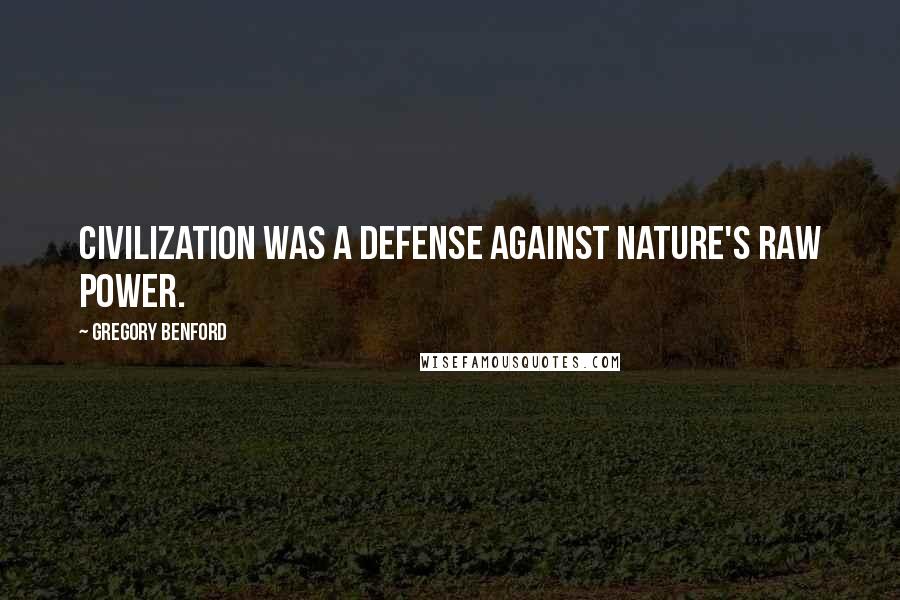 Gregory Benford Quotes: Civilization was a defense against nature's raw power.