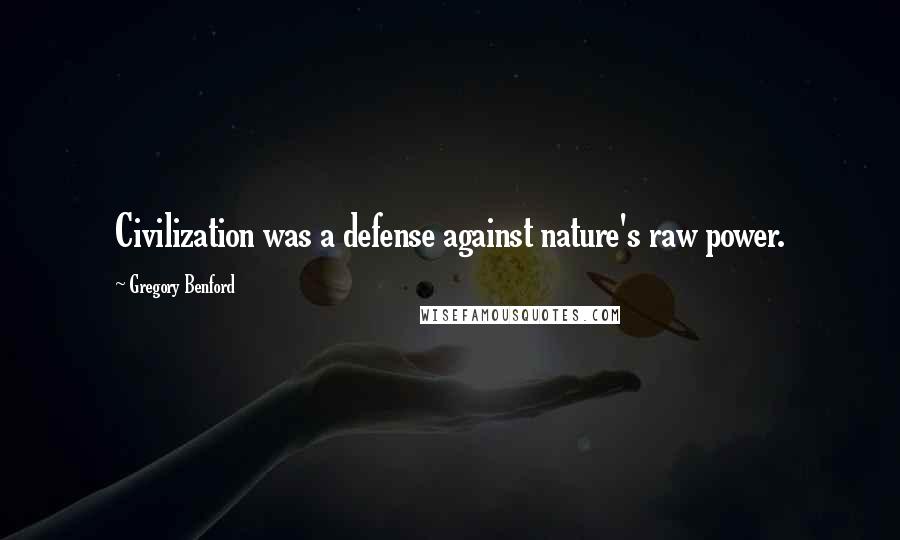 Gregory Benford Quotes: Civilization was a defense against nature's raw power.