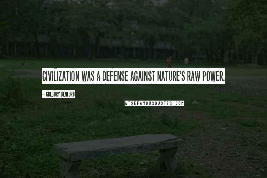 Gregory Benford Quotes: Civilization was a defense against nature's raw power.
