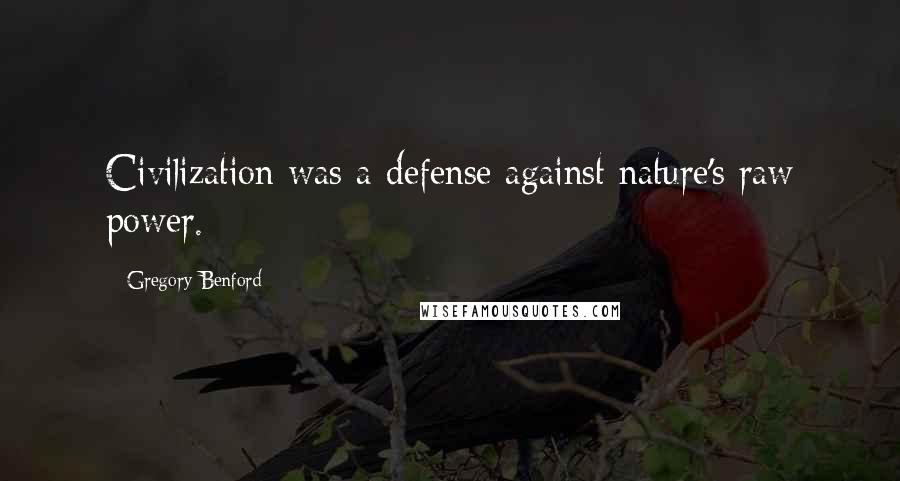 Gregory Benford Quotes: Civilization was a defense against nature's raw power.