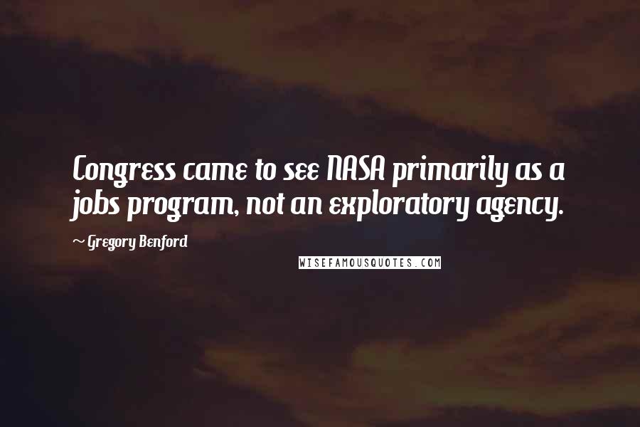 Gregory Benford Quotes: Congress came to see NASA primarily as a jobs program, not an exploratory agency.