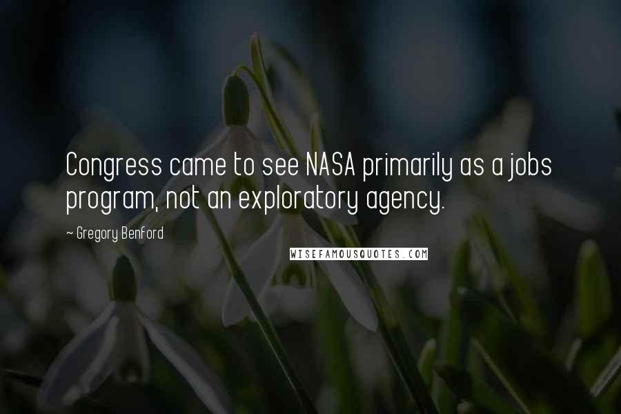 Gregory Benford Quotes: Congress came to see NASA primarily as a jobs program, not an exploratory agency.