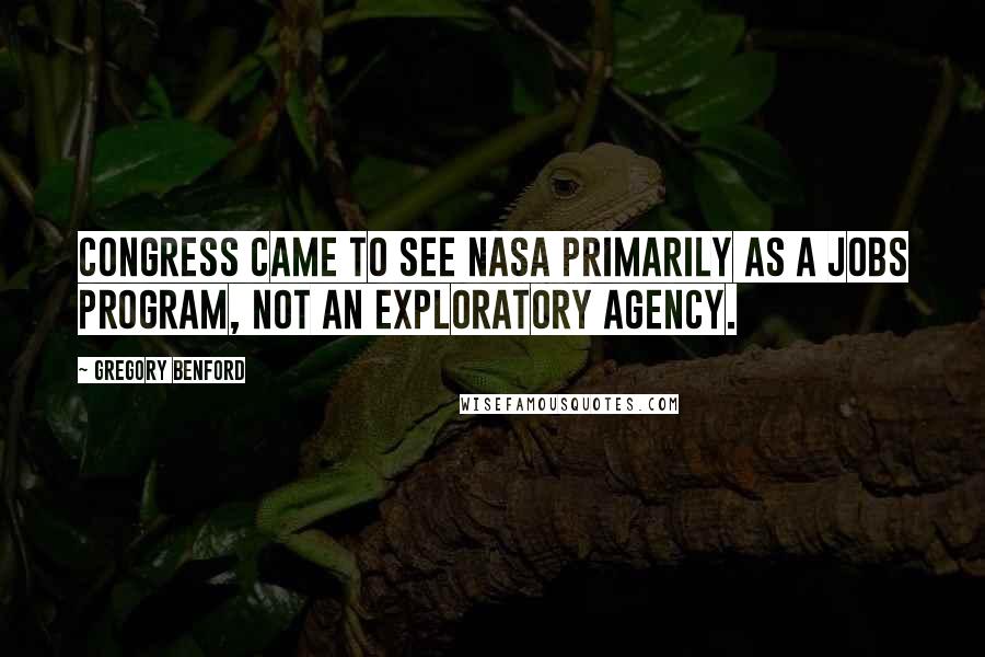 Gregory Benford Quotes: Congress came to see NASA primarily as a jobs program, not an exploratory agency.