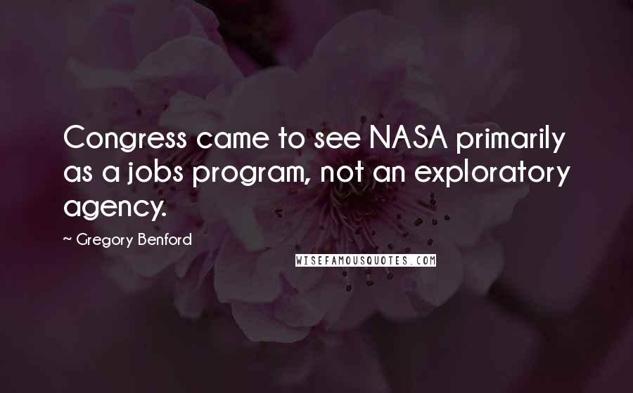 Gregory Benford Quotes: Congress came to see NASA primarily as a jobs program, not an exploratory agency.