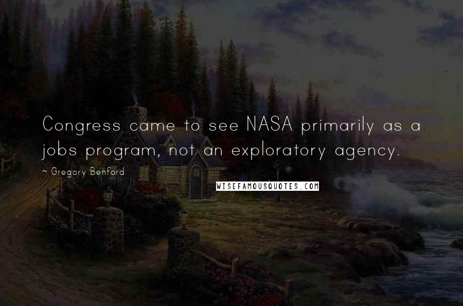 Gregory Benford Quotes: Congress came to see NASA primarily as a jobs program, not an exploratory agency.