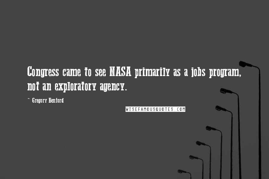 Gregory Benford Quotes: Congress came to see NASA primarily as a jobs program, not an exploratory agency.