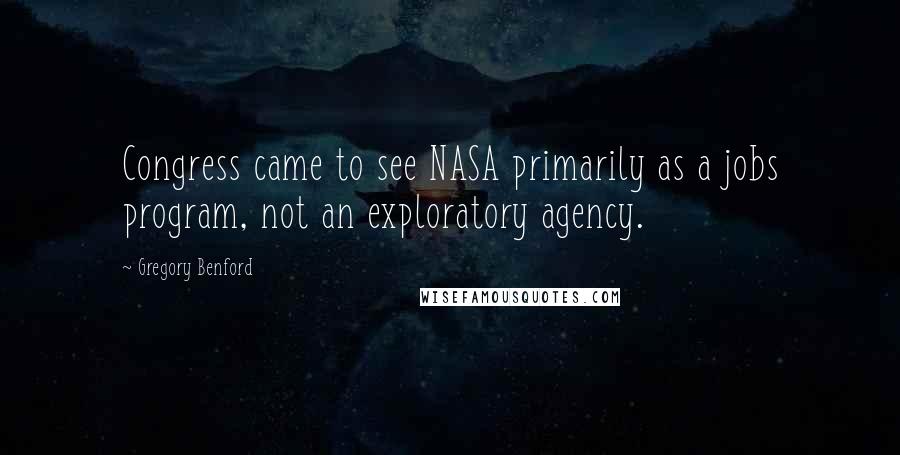 Gregory Benford Quotes: Congress came to see NASA primarily as a jobs program, not an exploratory agency.