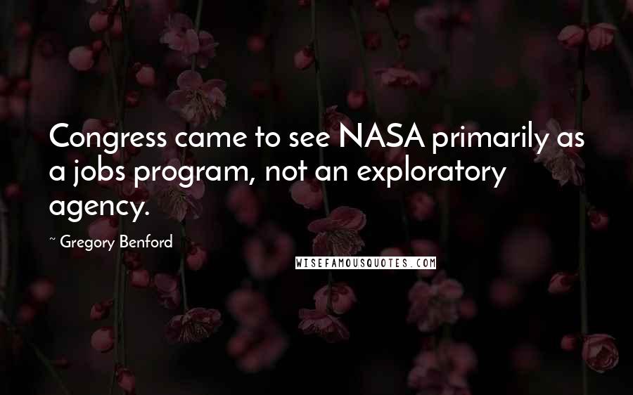 Gregory Benford Quotes: Congress came to see NASA primarily as a jobs program, not an exploratory agency.