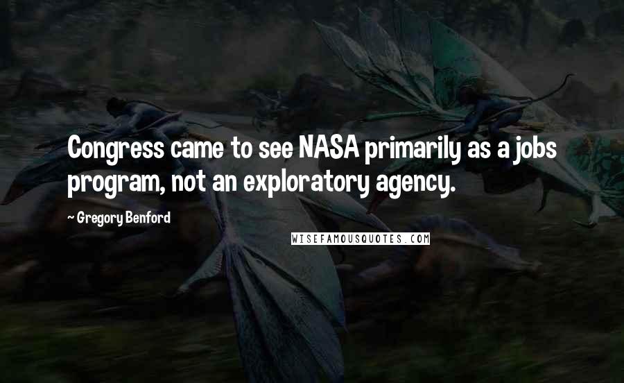 Gregory Benford Quotes: Congress came to see NASA primarily as a jobs program, not an exploratory agency.