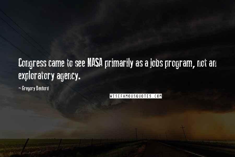 Gregory Benford Quotes: Congress came to see NASA primarily as a jobs program, not an exploratory agency.