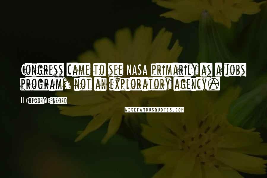 Gregory Benford Quotes: Congress came to see NASA primarily as a jobs program, not an exploratory agency.