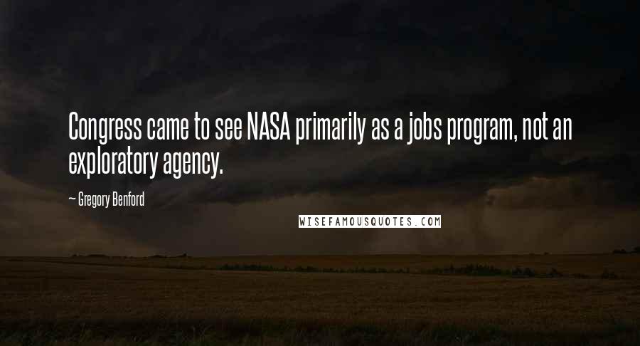 Gregory Benford Quotes: Congress came to see NASA primarily as a jobs program, not an exploratory agency.