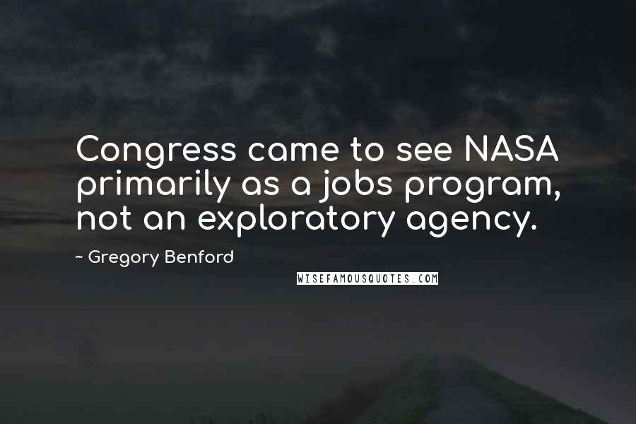 Gregory Benford Quotes: Congress came to see NASA primarily as a jobs program, not an exploratory agency.