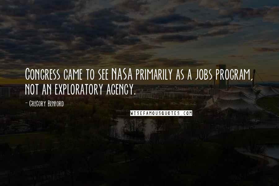 Gregory Benford Quotes: Congress came to see NASA primarily as a jobs program, not an exploratory agency.