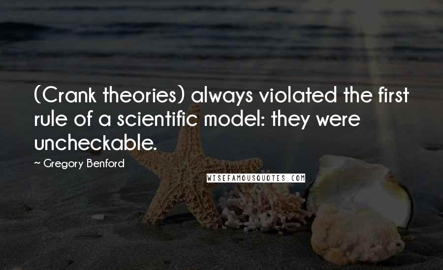 Gregory Benford Quotes: (Crank theories) always violated the first rule of a scientific model: they were uncheckable.