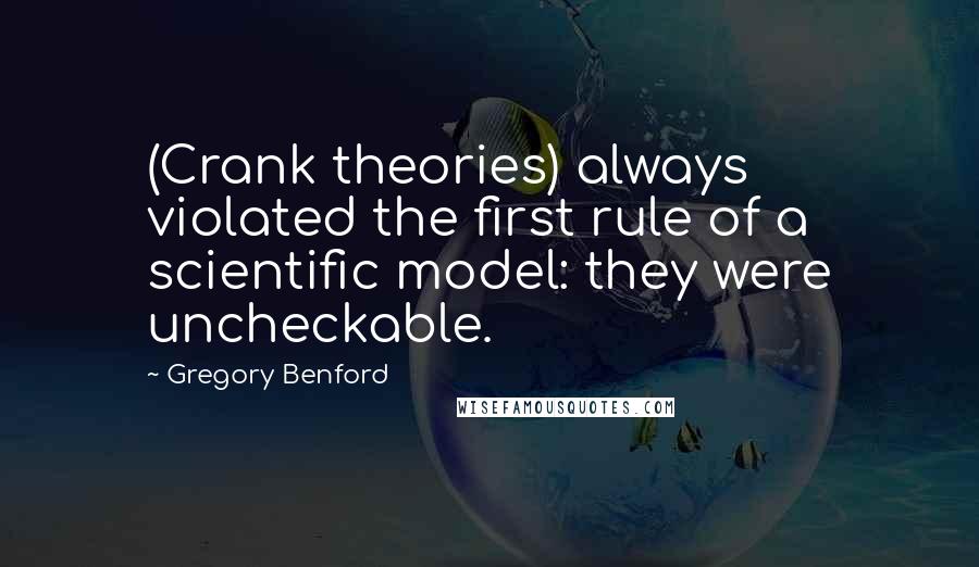 Gregory Benford Quotes: (Crank theories) always violated the first rule of a scientific model: they were uncheckable.