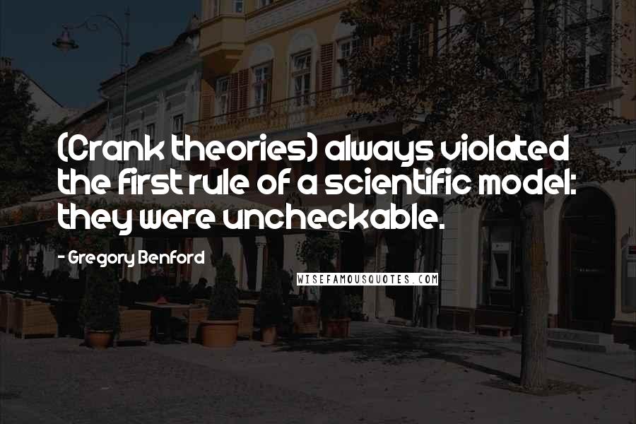 Gregory Benford Quotes: (Crank theories) always violated the first rule of a scientific model: they were uncheckable.