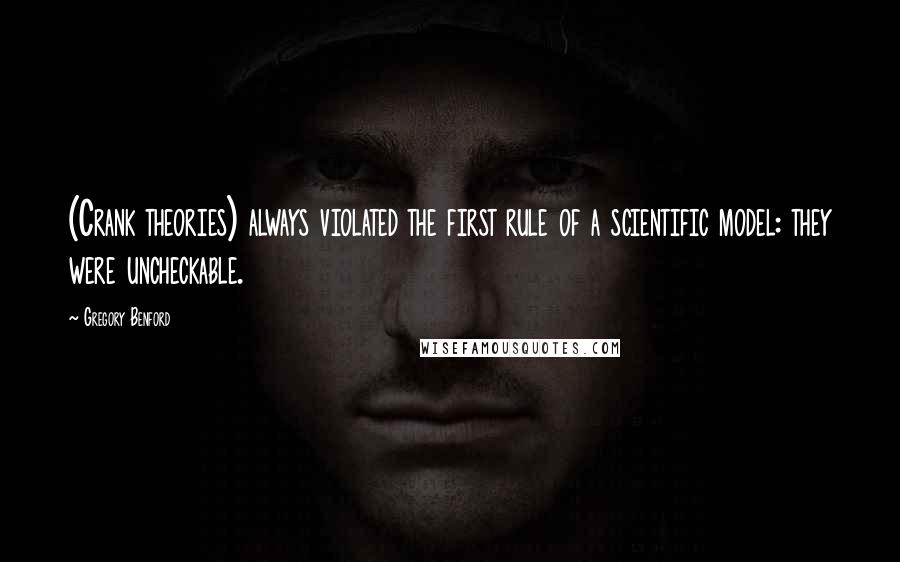 Gregory Benford Quotes: (Crank theories) always violated the first rule of a scientific model: they were uncheckable.