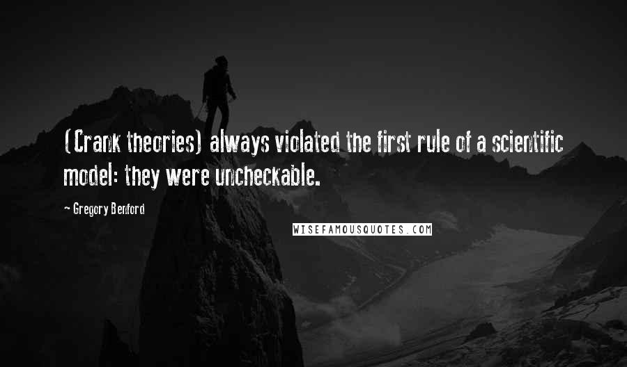 Gregory Benford Quotes: (Crank theories) always violated the first rule of a scientific model: they were uncheckable.
